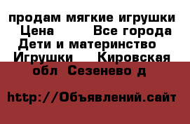 продам мягкие игрушки › Цена ­ 20 - Все города Дети и материнство » Игрушки   . Кировская обл.,Сезенево д.